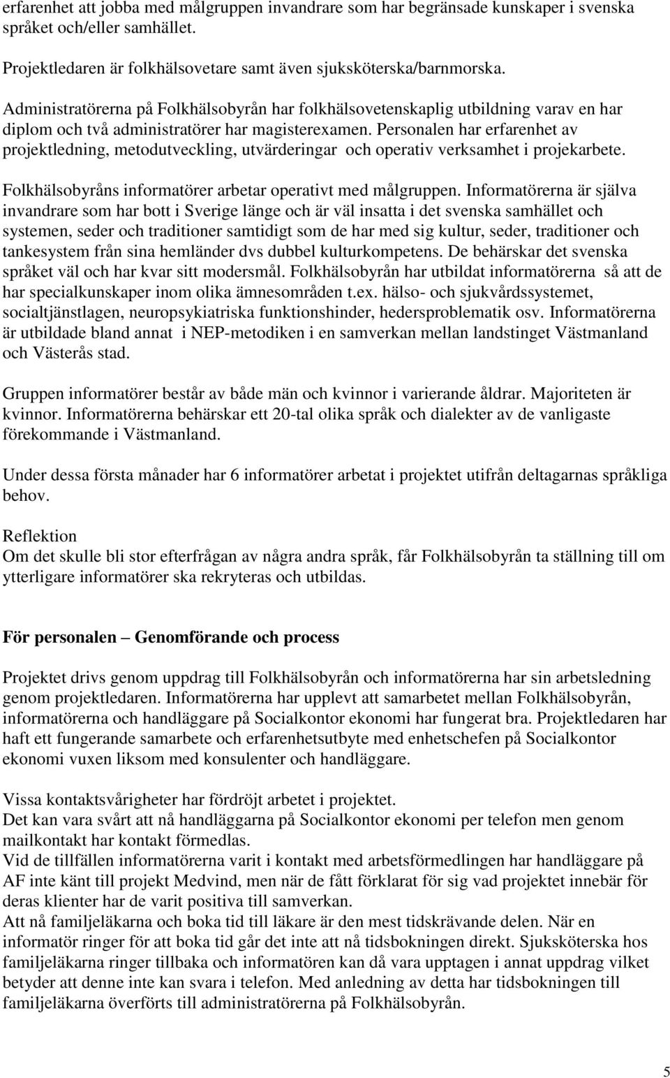 Personalen har erfarenhet av projektledning, metodutveckling, utvärderingar och operativ verksamhet i projekarbete. Folkhälsobyråns informatörer arbetar operativt med målgruppen.