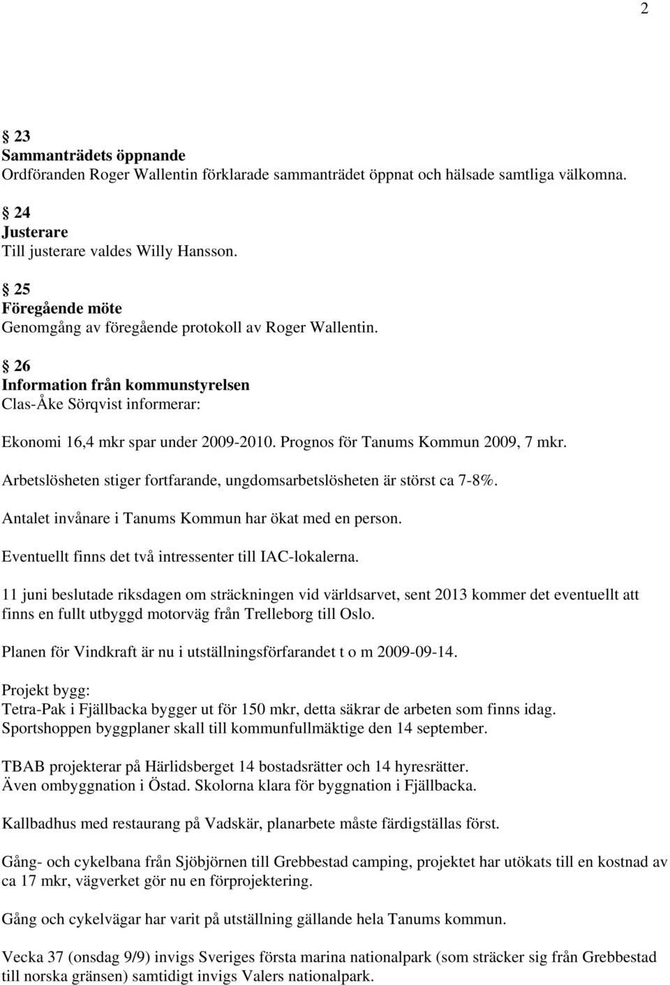 Prognos för Tanums Kommun 2009, 7 mkr. Arbetslösheten stiger fortfarande, ungdomsarbetslösheten är störst ca 7-8%. Antalet invånare i Tanums Kommun har ökat med en person.