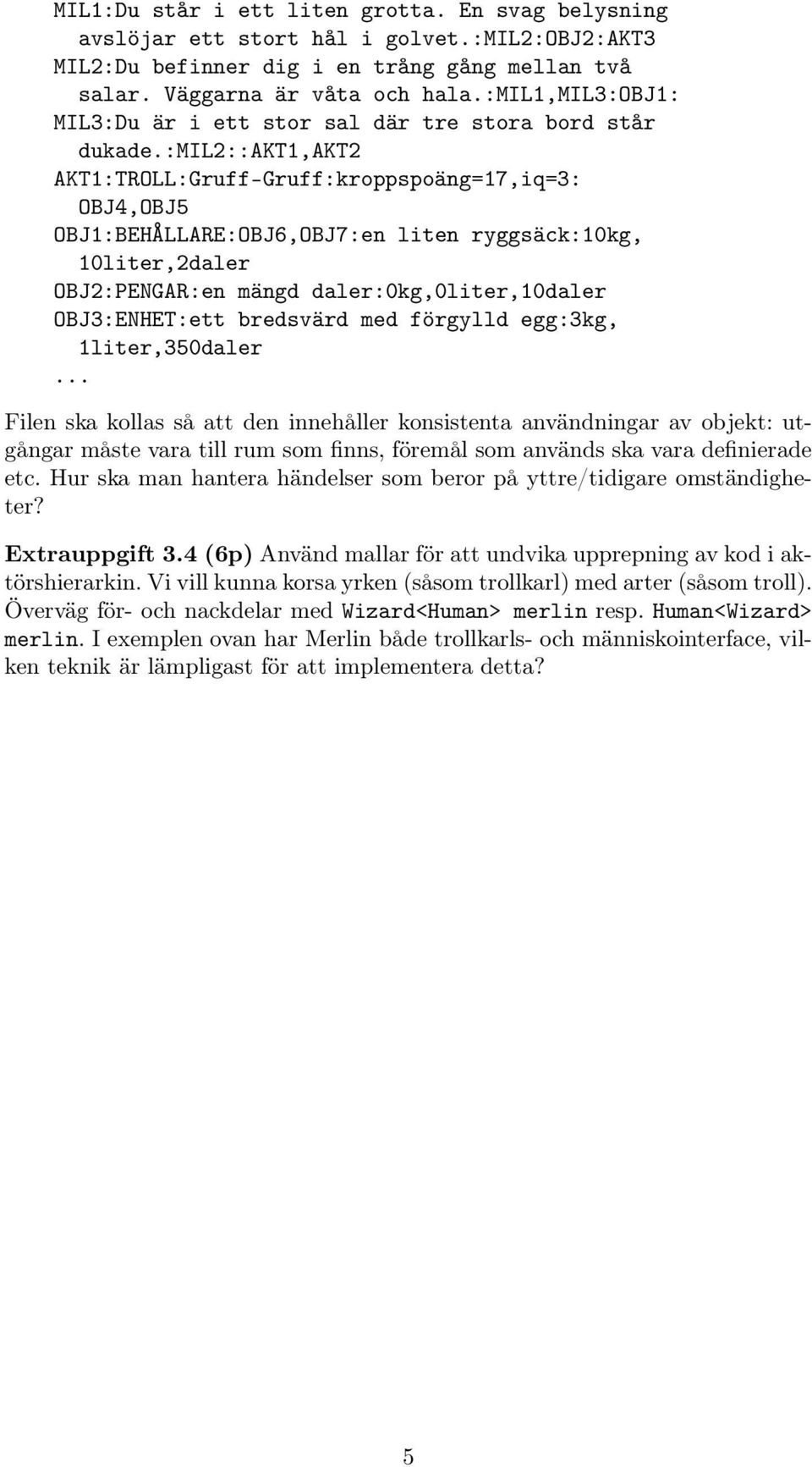 :mil2::akt1,akt2 AKT1:TROLL:Gruff-Gruff:kroppspoäng=17,iq=3: OBJ4,OBJ5 OBJ1:BEHÅLLARE:OBJ6,OBJ7:en liten ryggsäck:10kg, 10liter,2daler OBJ2:PENGAR:en mängd daler:0kg,0liter,10daler OBJ3:ENHET:ett