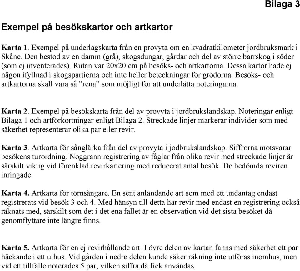 Dessa kartor hade ej någon ifyllnad i skogspartierna och inte heller beteckningar för grödorna. Besöks- och artkartorna skall vara så rena som möjligt för att underlätta noteringarna. Karta 2.