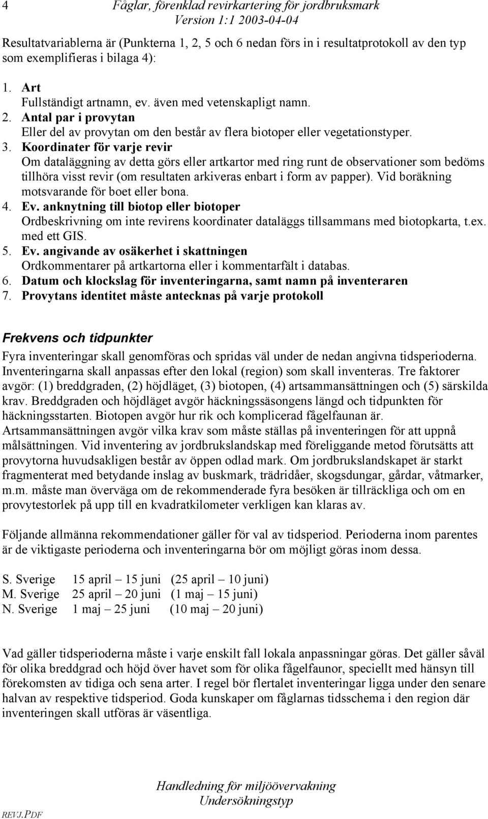 Koordinater för varje revir Om dataläggning av detta görs eller artkartor med ring runt de observationer som bedöms tillhöra visst revir (om resultaten arkiveras enbart i form av papper).