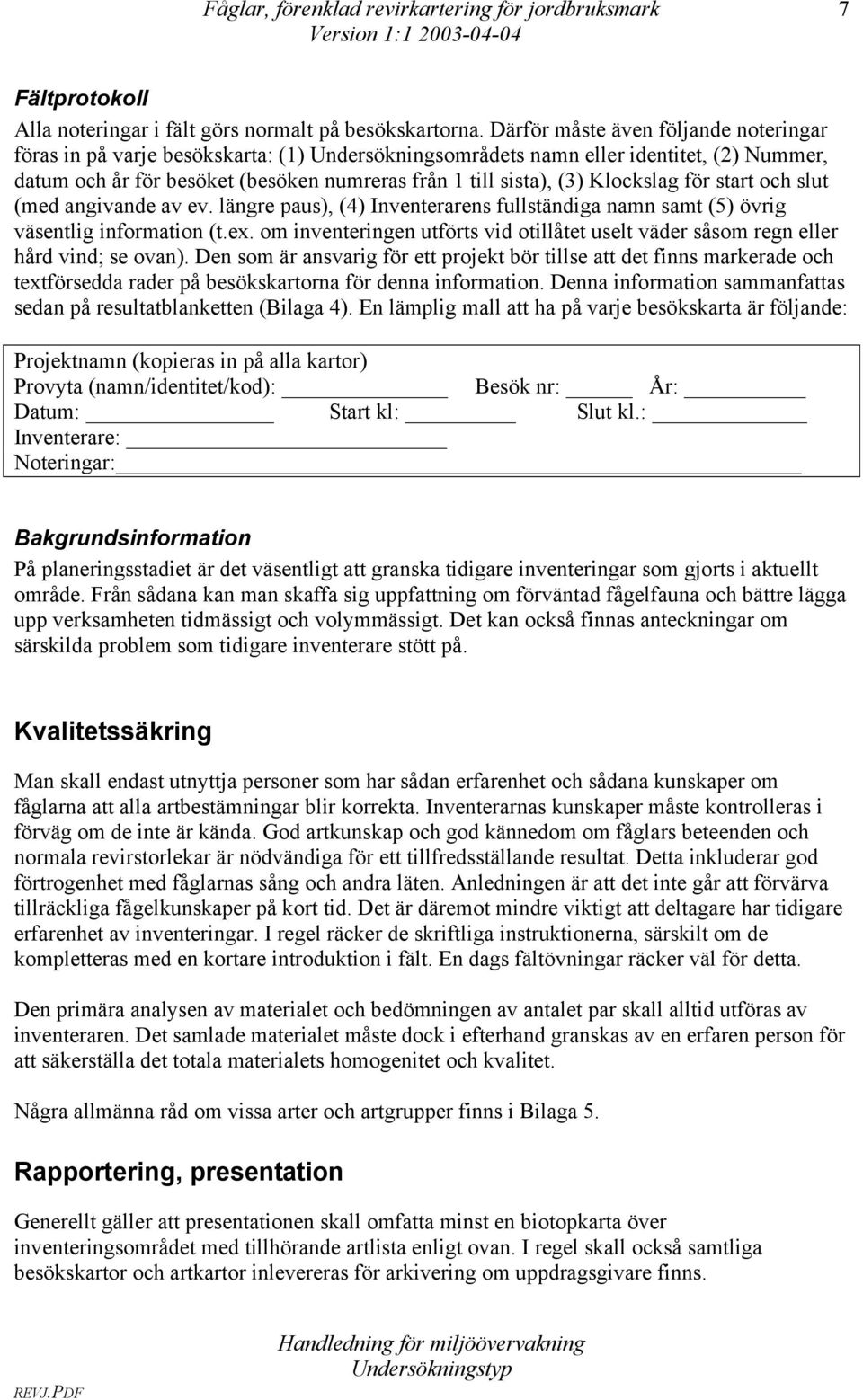 Klockslag för start och slut (med angivande av ev. längre paus), (4) Inventerarens fullständiga namn samt (5) övrig väsentlig information (t.ex.