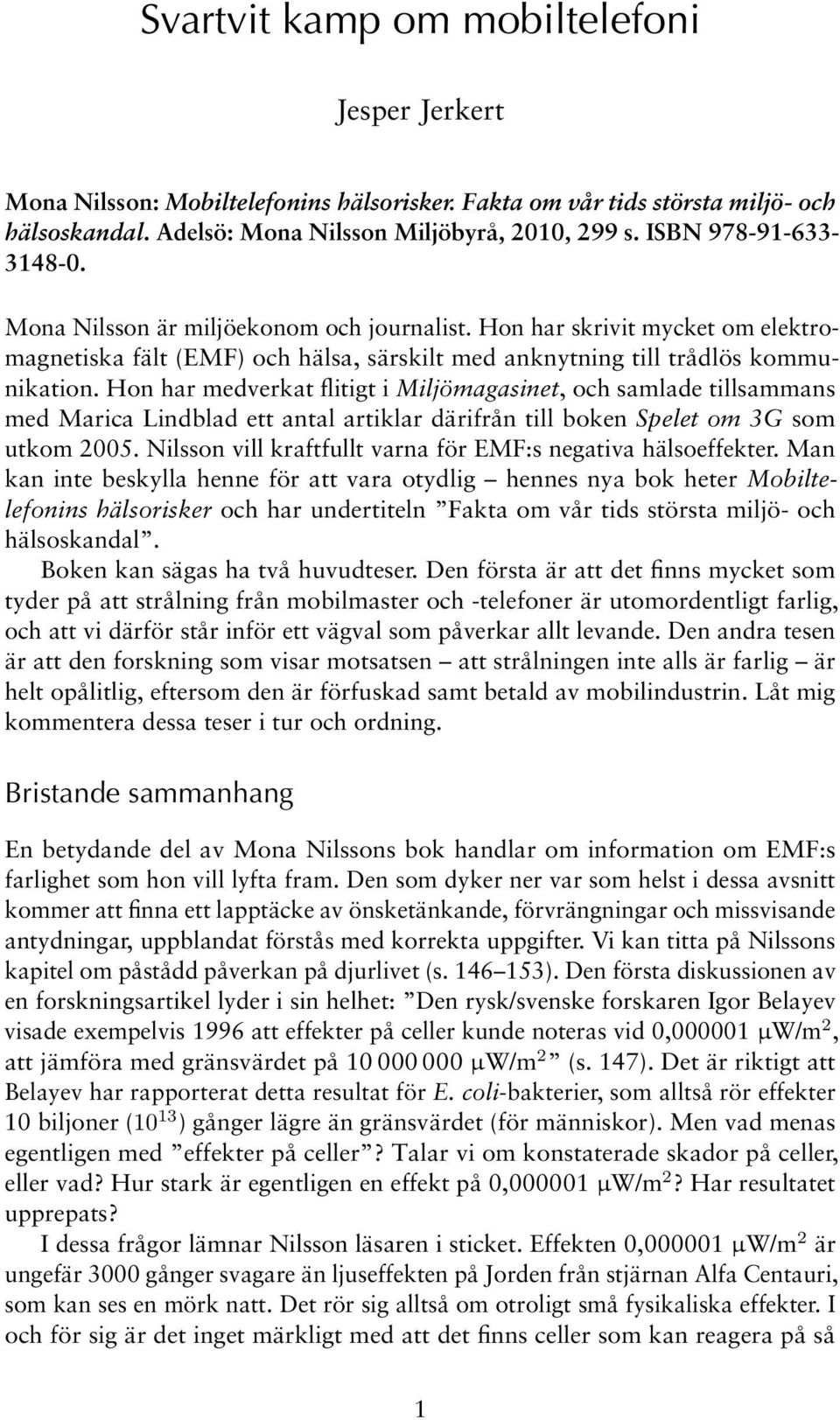 Hon har medverkat flitigt i Miljömagasinet, och samlade tillsammans med Marica Lindblad ett antal artiklar därifrån till boken Spelet om 3G som utkom 2005.