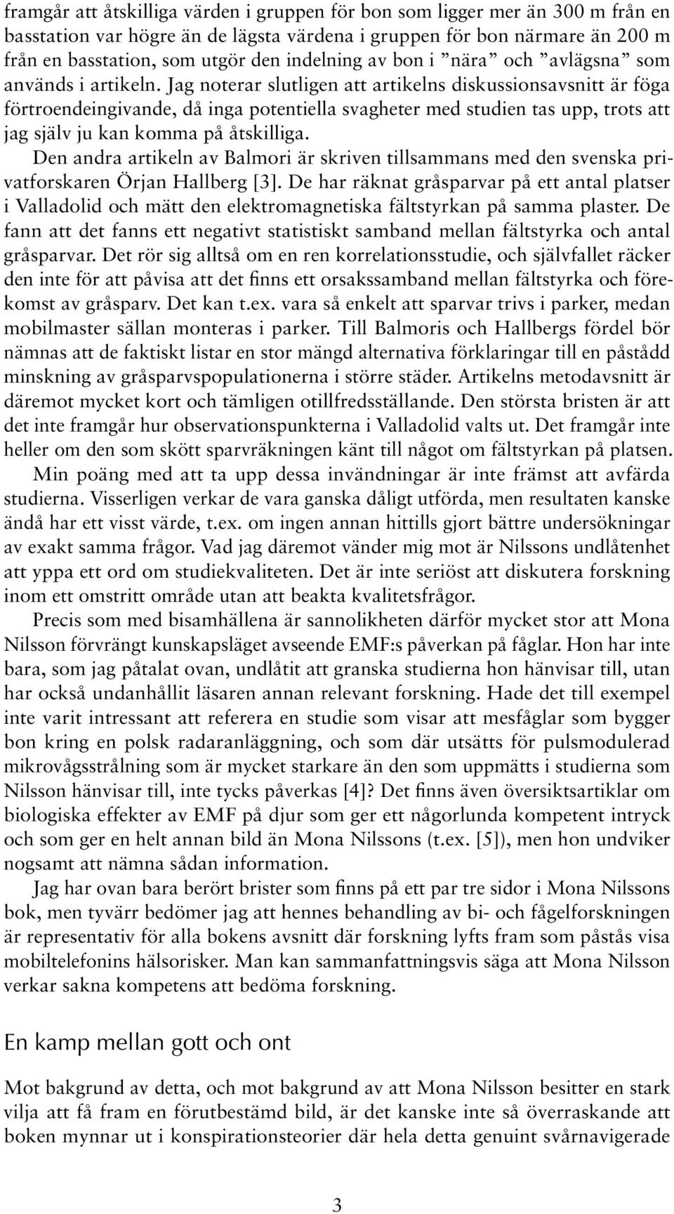 Jag noterar slutligen att artikelns diskussionsavsnitt är föga förtroendeingivande, då inga potentiella svagheter med studien tas upp, trots att jag själv ju kan komma på åtskilliga.
