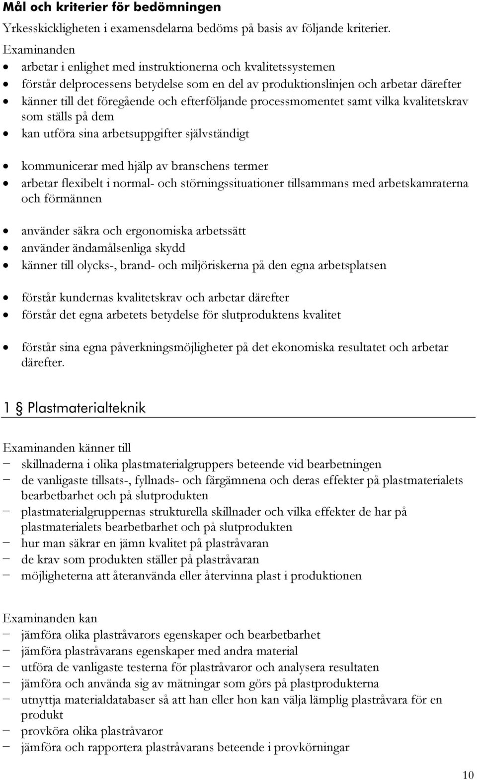 efterföljande processmomentet samt vilka kvalitetskrav som ställs på dem kan utföra sina arbetsuppgifter självständigt kommunicerar med hjälp av branschens termer arbetar flexibelt i normal- och