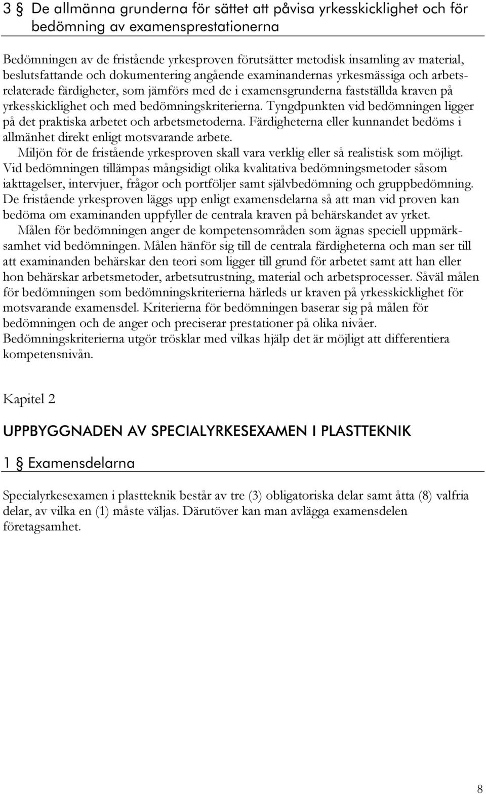 bedömningskriterierna. Tyngdpunkten vid bedömningen ligger på det praktiska arbetet och arbetsmetoderna. Färdigheterna eller kunnandet bedöms i allmänhet direkt enligt motsvarande arbete.