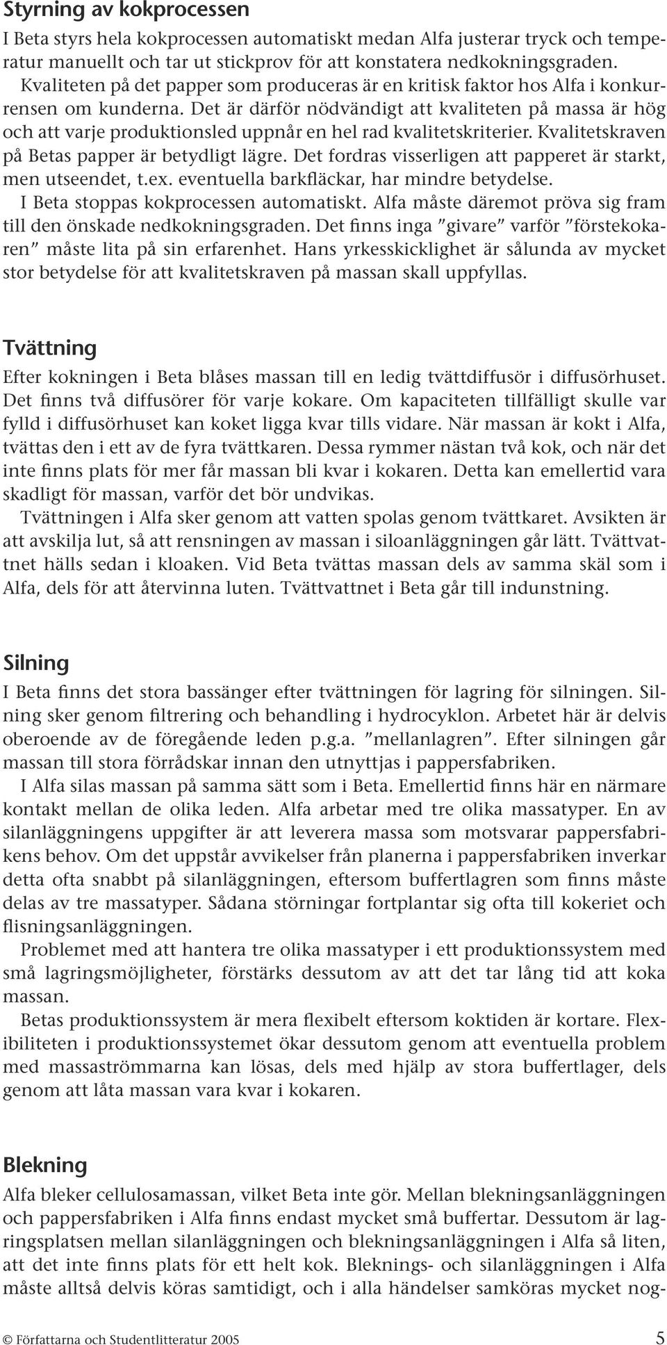 Det är därför nödvändigt att kvaliteten på massa är hög och att varje produktionsled uppnår en hel rad kvalitetskriterier. Kvalitetskraven på Betas papper är betydligt lägre.