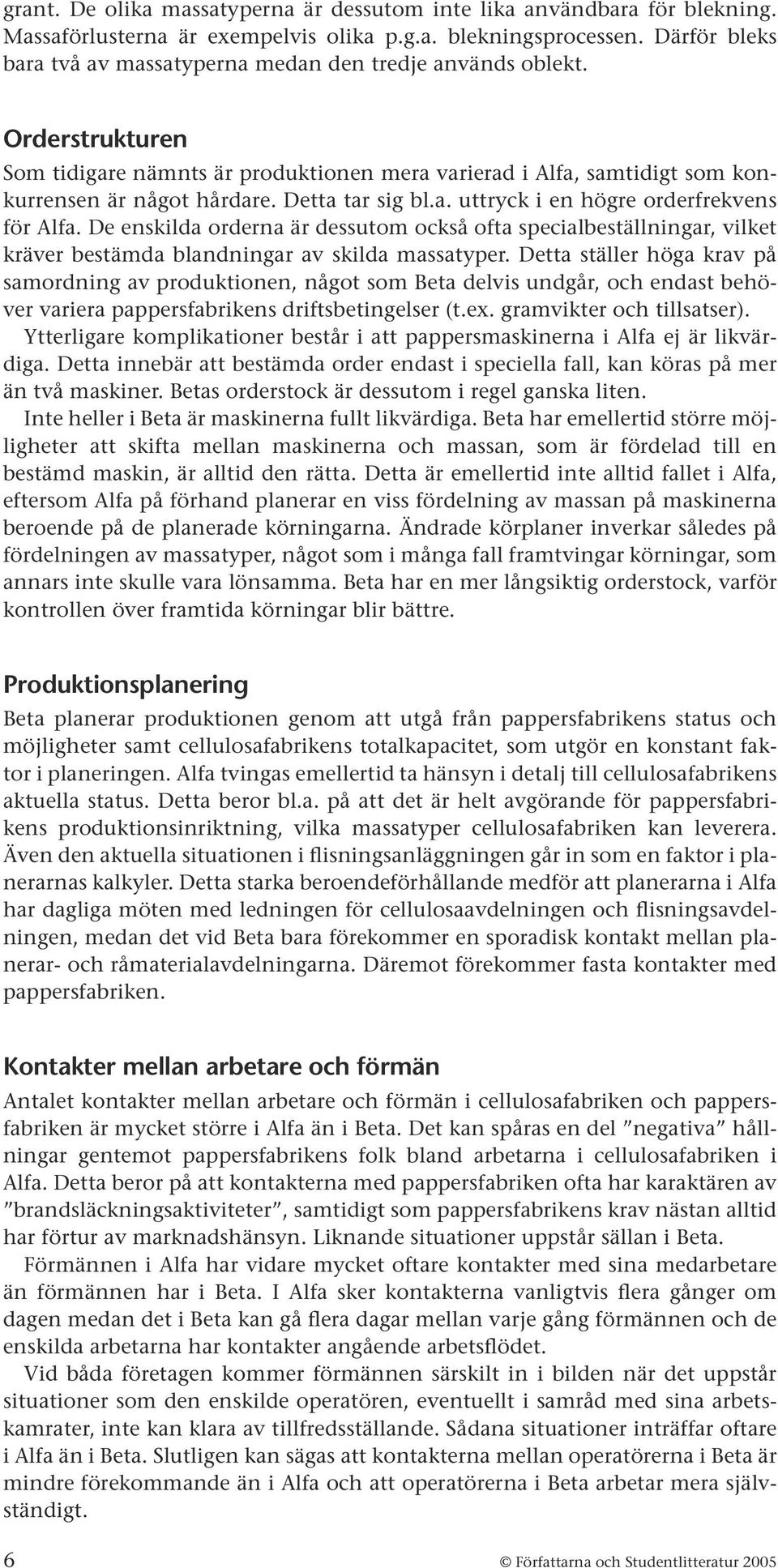 Detta tar sig bl.a. uttryck i en högre orderfrekvens för Alfa. De enskilda orderna är dessutom också ofta specialbeställningar, vilket kräver bestämda blandningar av skilda massatyper.