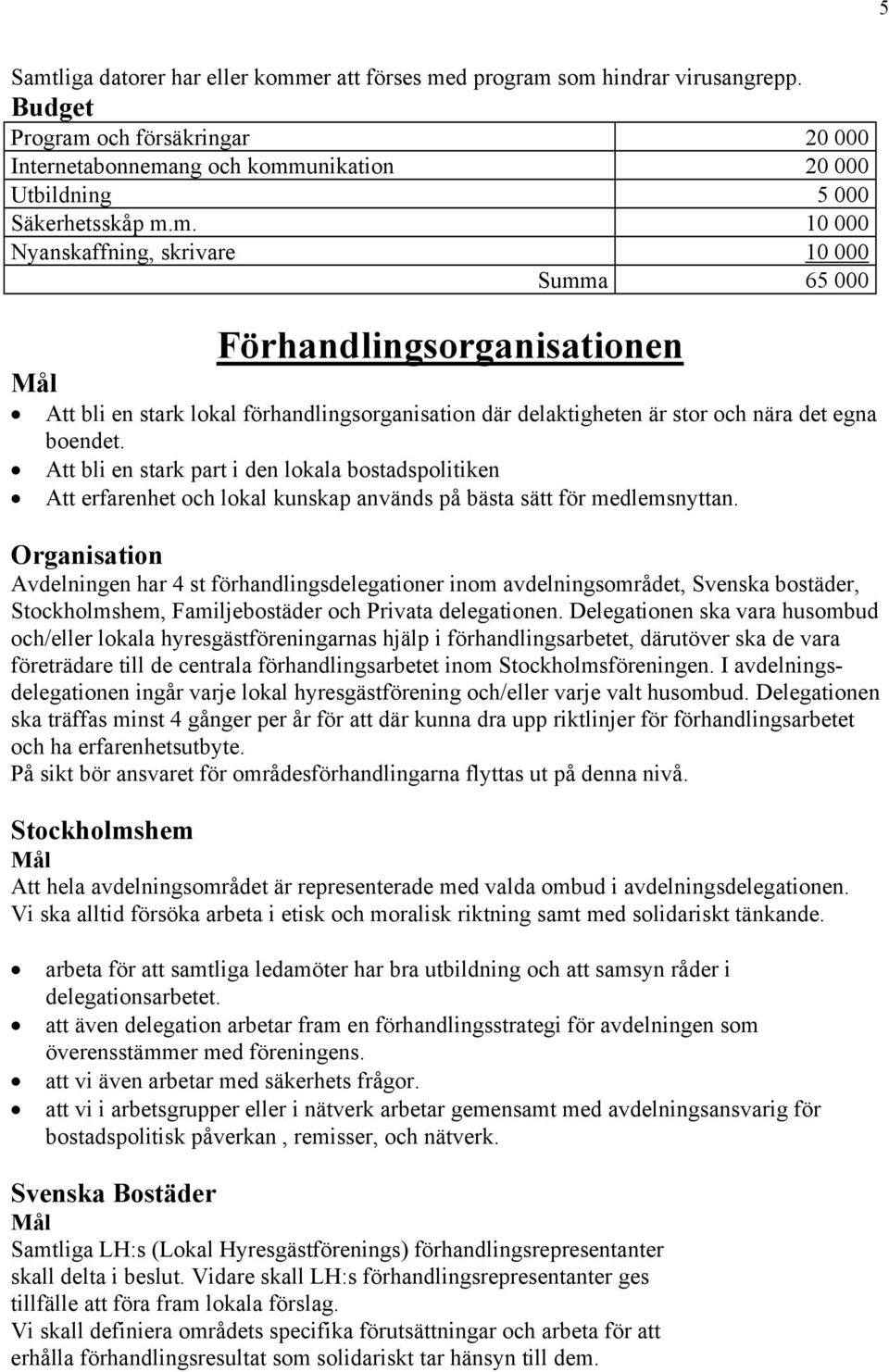 Organisation Avdelningen har 4 st förhandlingsdelegationer inom avdelningsområdet, Svenska bostäder, Stockholmshem, Familjebostäder och Privata delegationen.