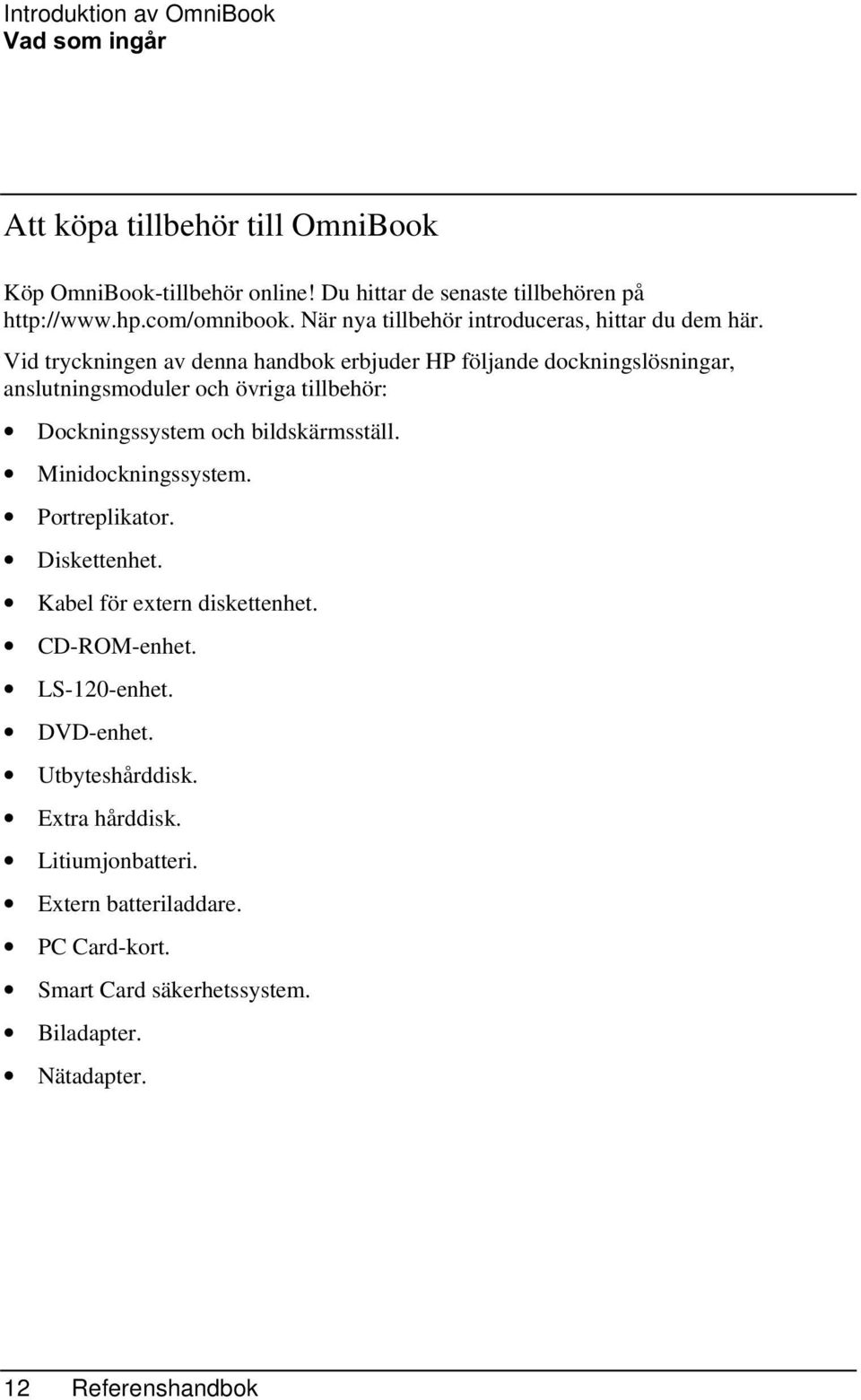 Vid tryckningen av denna handbok erbjuder HP följande dockningslösningar, anslutningsmoduler och övriga tillbehör: Dockningssystem och bildskärmsställ.