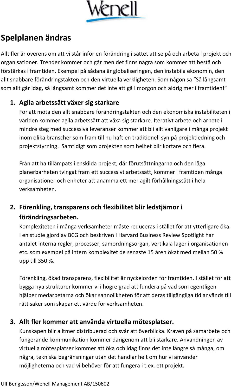 Exempel på sådana är globaliseringen, den instabila ekonomin, den allt snabbare förändringstakten och den virtuella verkligheten.