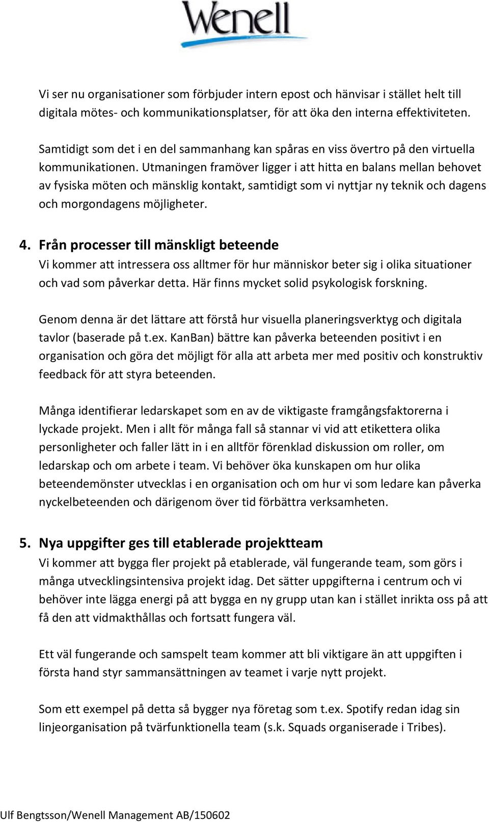 Utmaningen framöver ligger i att hitta en balans mellan behovet av fysiska möten och mänsklig kontakt, samtidigt som vi nyttjar ny teknik och dagens och morgondagens möjligheter. 4.