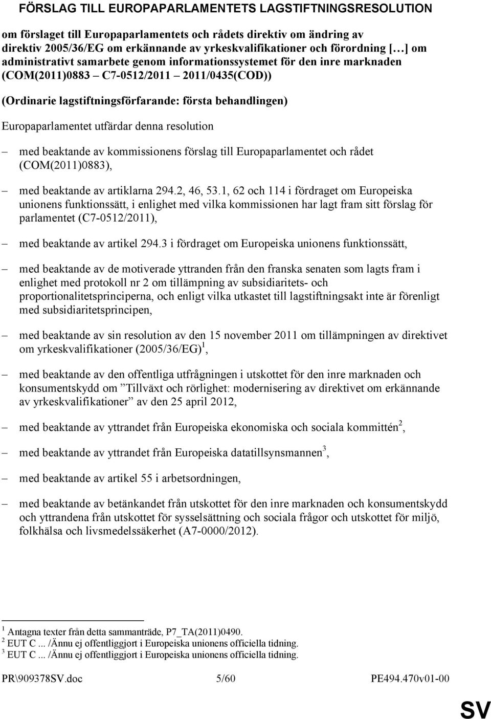 Europaparlamentet utfärdar denna resolution med beaktande av kommissionens förslag till Europaparlamentet och rådet (COM(2011)0883), med beaktande av artiklarna 294.2, 46, 53.