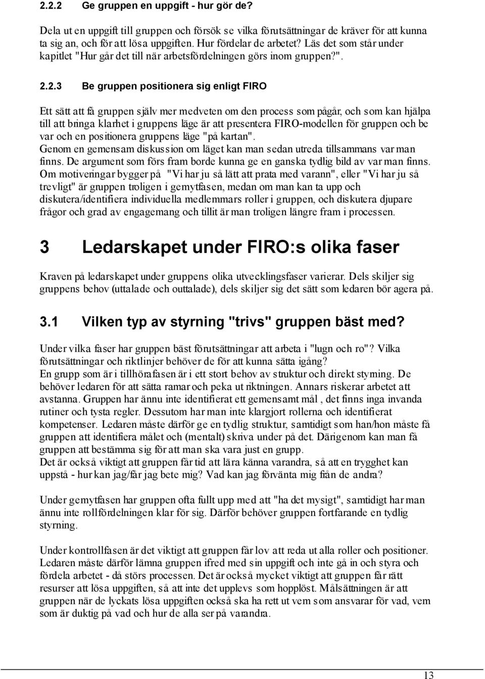 2.3 Be gruppen positionera sig enligt FIRO Ett sätt att få gruppen själv mer medveten om den process som pågår, och som kan hjälpa till att bringa klarhet i gruppens läge är att presentera