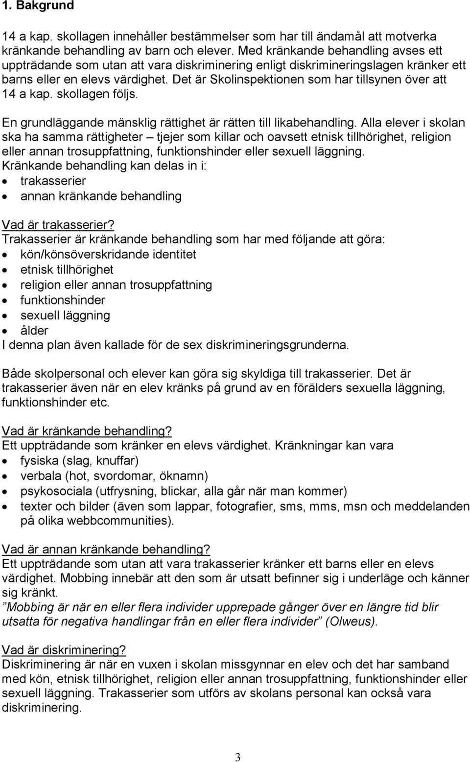 Det är Skolinspektionen som har tillsynen över att 14 a kap. skollagen följs. En grundläggande mänsklig rättighet är rätten till likabehandling.
