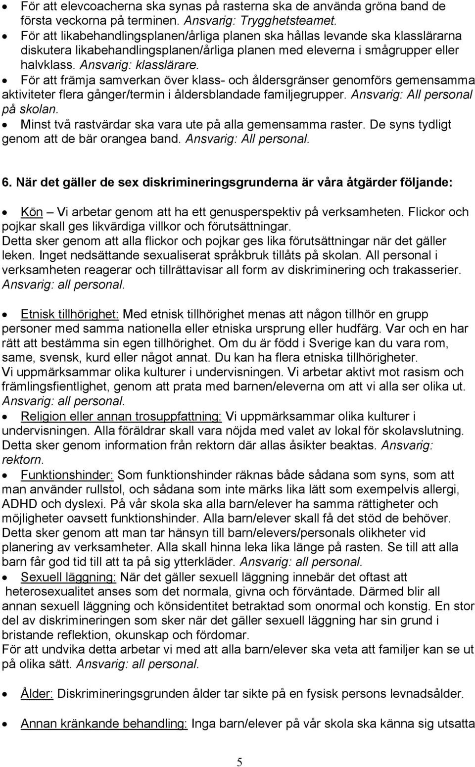 För att främja samverkan över klass- och åldersgränser genomförs gemensamma aktiviteter flera gånger/termin i åldersblandade familjegrupper. Ansvarig: All personal på skolan.