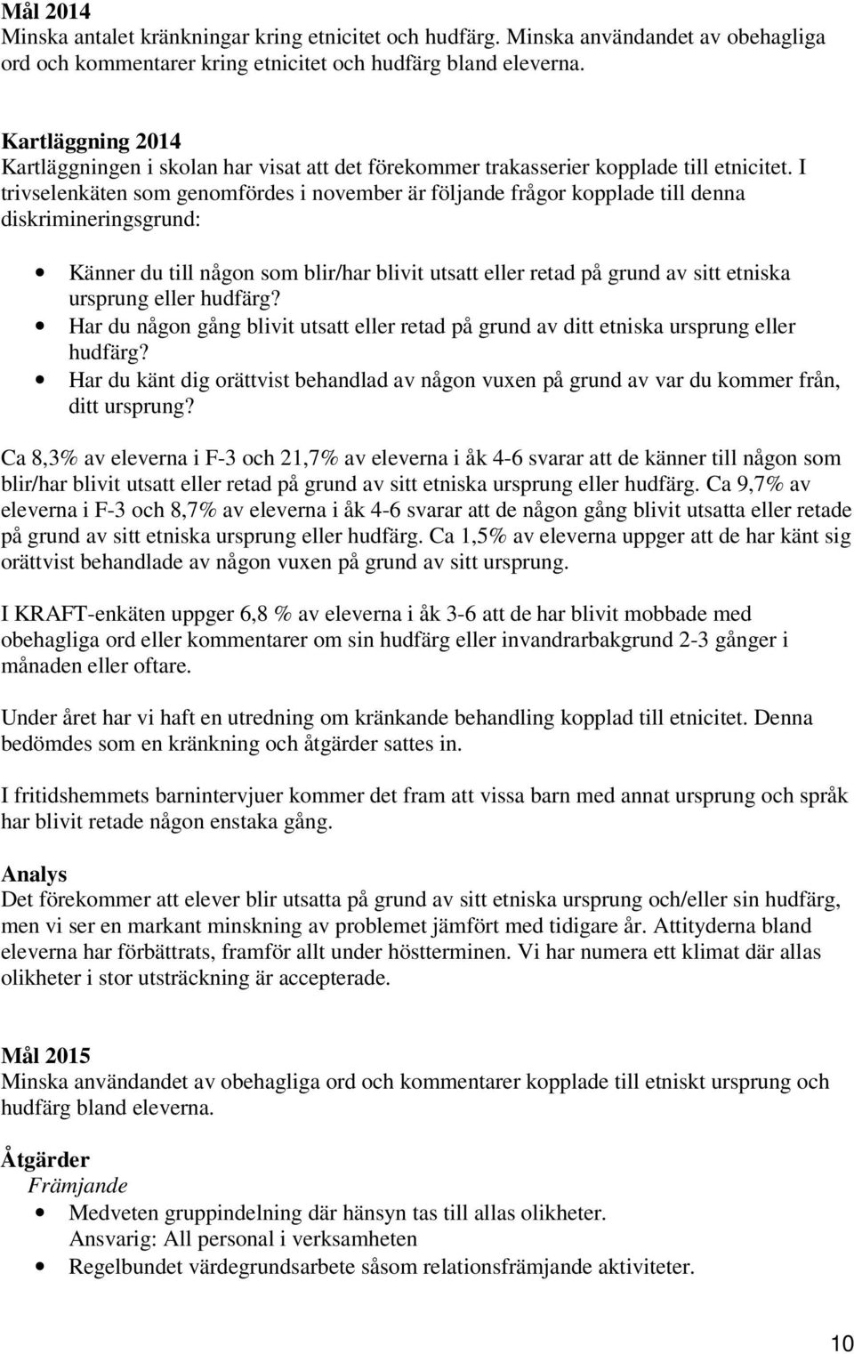 I trivselenkäten som genomfördes i november är följande frågor kopplade till denna diskrimineringsgrund: Känner du till någon som blir/har blivit utsatt eller retad på grund av sitt etniska ursprung