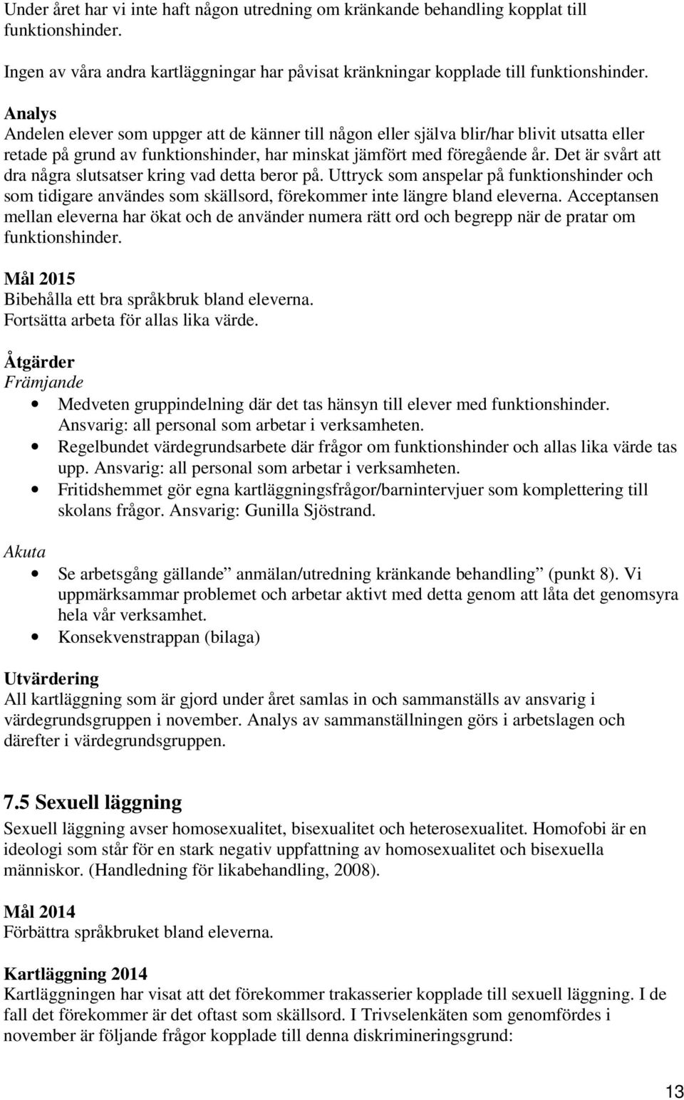 Det är svårt att dra några slutsatser kring vad detta beror på. Uttryck som anspelar på funktionshinder och som tidigare användes som skällsord, förekommer inte längre bland eleverna.