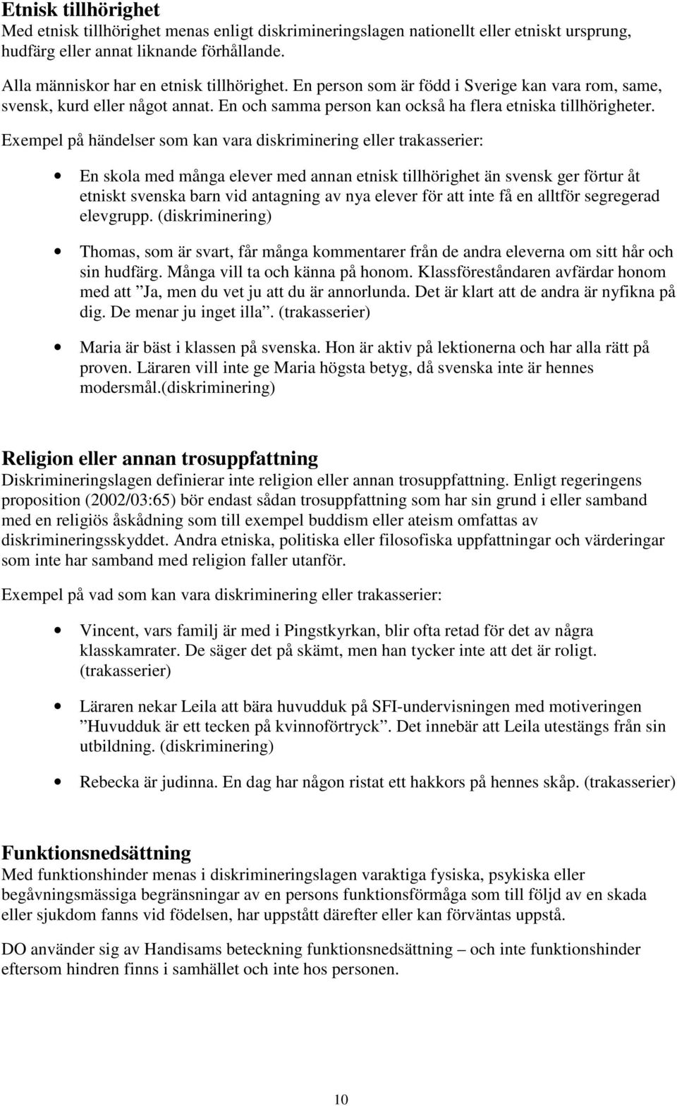Exempel på händelser som kan vara diskriminering eller trakasserier: En skola med många elever med annan etnisk tillhörighet än svensk ger förtur åt etniskt svenska barn vid antagning av nya elever