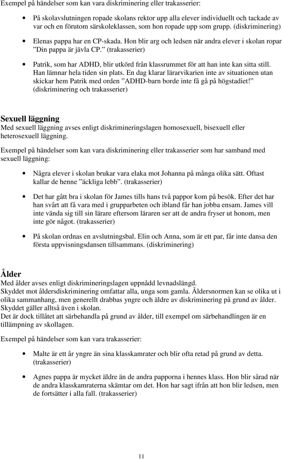 (trakasserier) Patrik, som har ADHD, blir utkörd från klassrummet för att han inte kan sitta still. Han lämnar hela tiden sin plats.