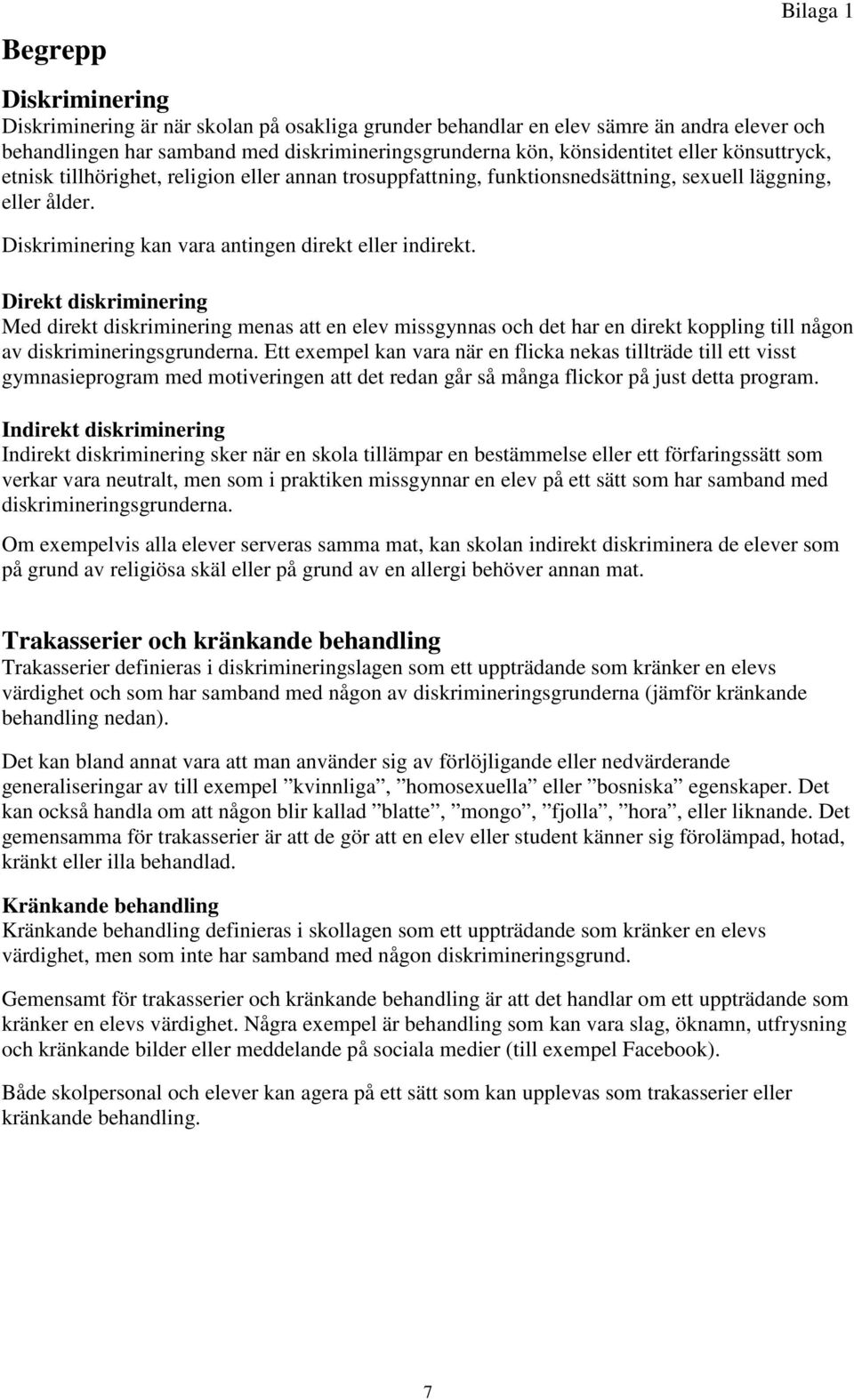 Direkt diskriminering Med direkt diskriminering menas att en elev missgynnas och det har en direkt koppling till någon av diskrimineringsgrunderna.