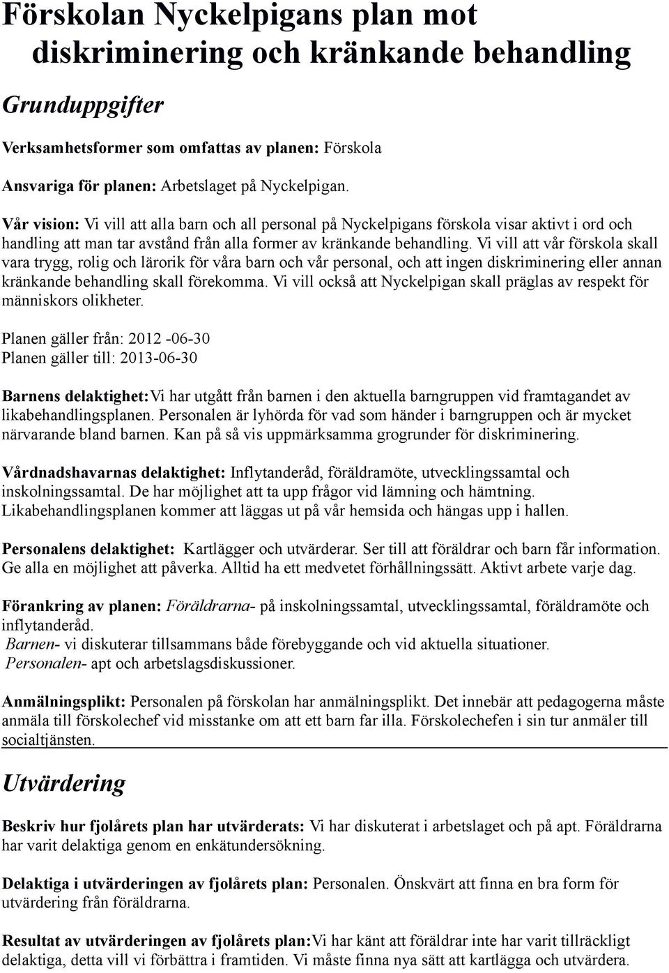 Vi vill att vår förskola skall vara trygg, rolig och lärorik för våra barn och vår personal, och att ingen diskriminering eller annan kränkande behandling skall förekomma.