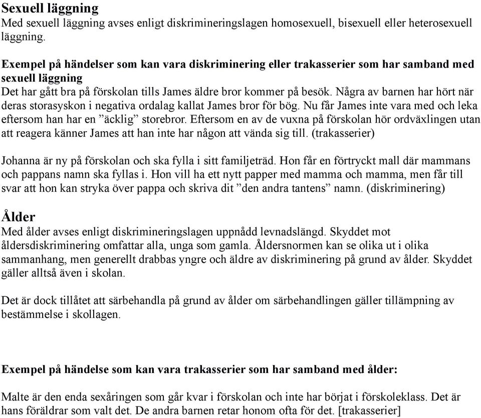 Några av barnen har hört när deras storasyskon i negativa ordalag kallat James bror för bög. Nu får James inte vara med och leka eftersom han har en äcklig storebror.