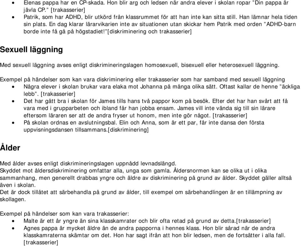 En dag klarar lärarvikarien inte av situationen utan skickar hem Patrik med orden ADHD-barn borde inte få gå på högstadiet!