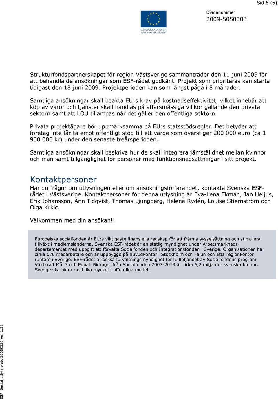 Samtliga ansökningar skall beakta EU:s krav på kostnadseffektivitet, vilket innebär att köp av varor och tjänster skall handlas på affärsmässiga villkor gällande den privata sektorn samt att LOU