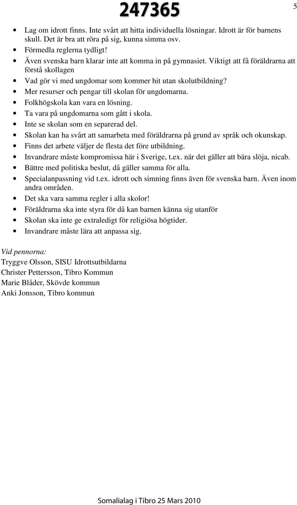 Mer resurser och pengar till skolan för ungdomarna. Folkhögskola kan vara en lösning. Ta vara på ungdomarna som gått i skola. Inte se skolan som en separerad del.