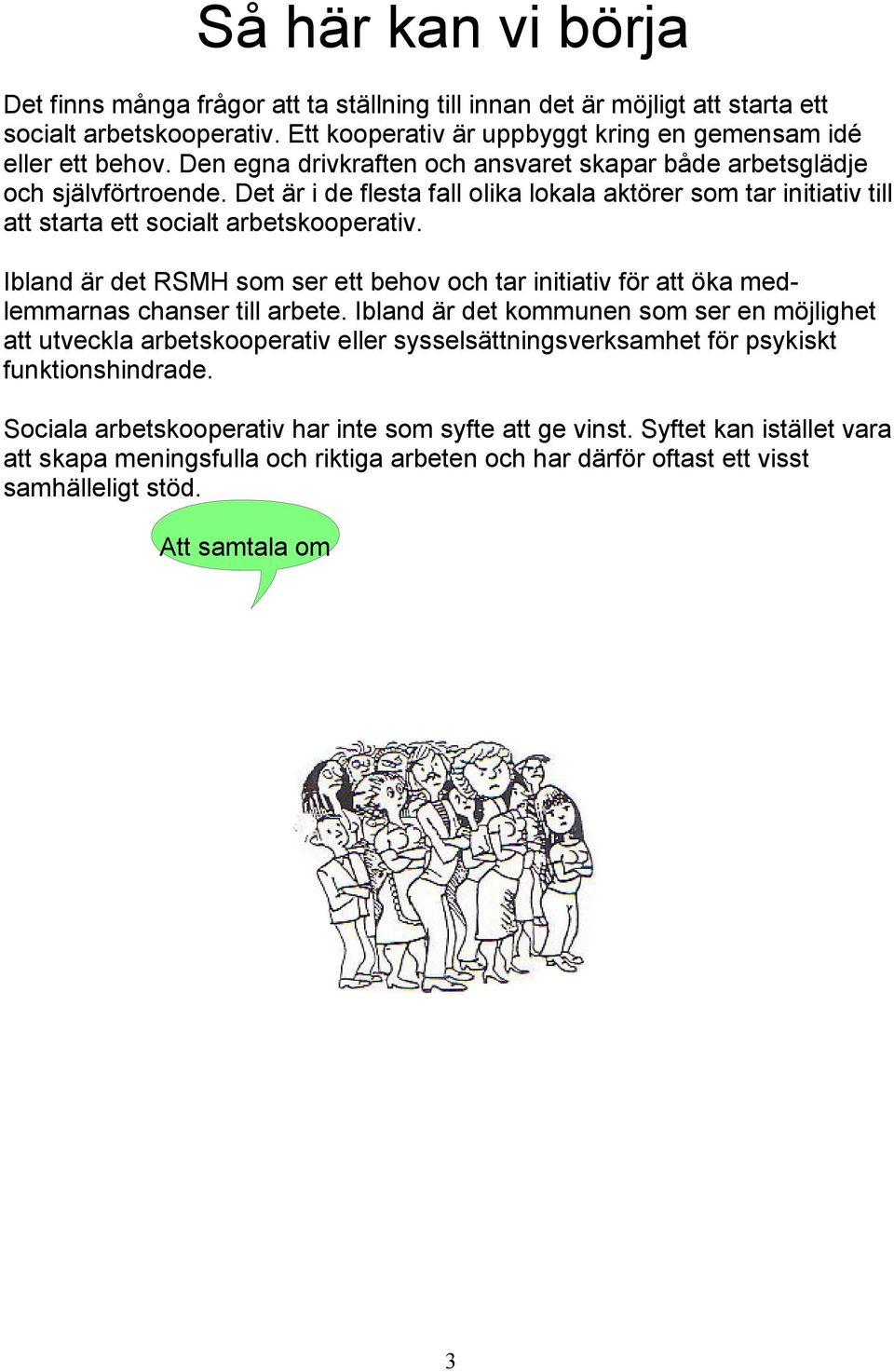 Ibland är det RSMH som ser ett behov och tar initiativ för att öka medlemmarnas chanser till arbete.