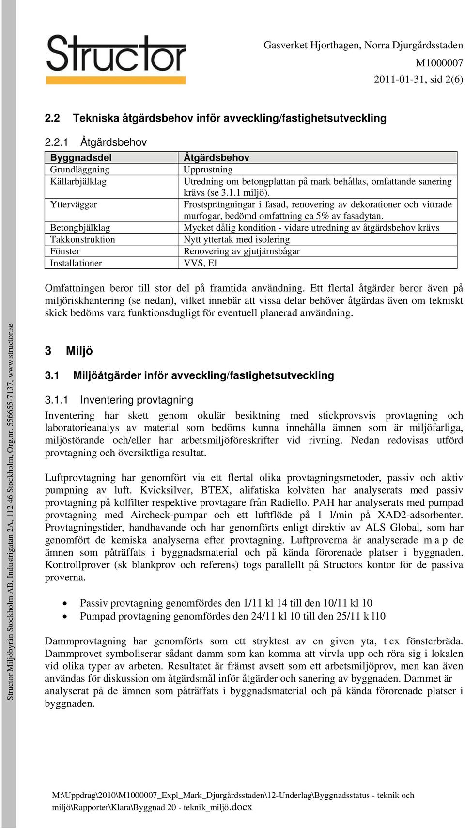 Frostsprängningar i fasad, renovering av dekorationer och vittrade murfogar, bedömd omfattning ca 5% av fasadytan.