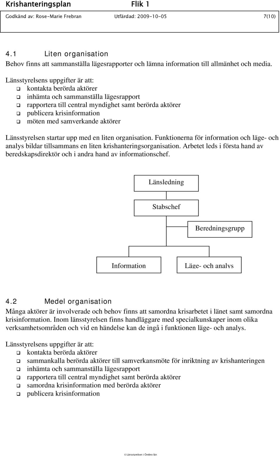 aktörer Länsstyrelsen startar upp med en liten organisation. Funktionerna för information och läge- och analys bildar tillsammans en liten krishanteringsorganisation.