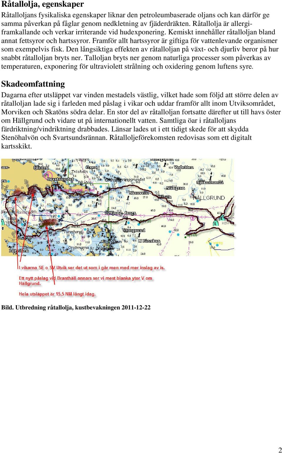 Framför allt hartssyror är giftiga för vattenlevande organismer som exempelvis fisk. Den långsiktiga effekten av råtalloljan på växt- och djurliv beror på hur snabbt råtalloljan bryts ner.