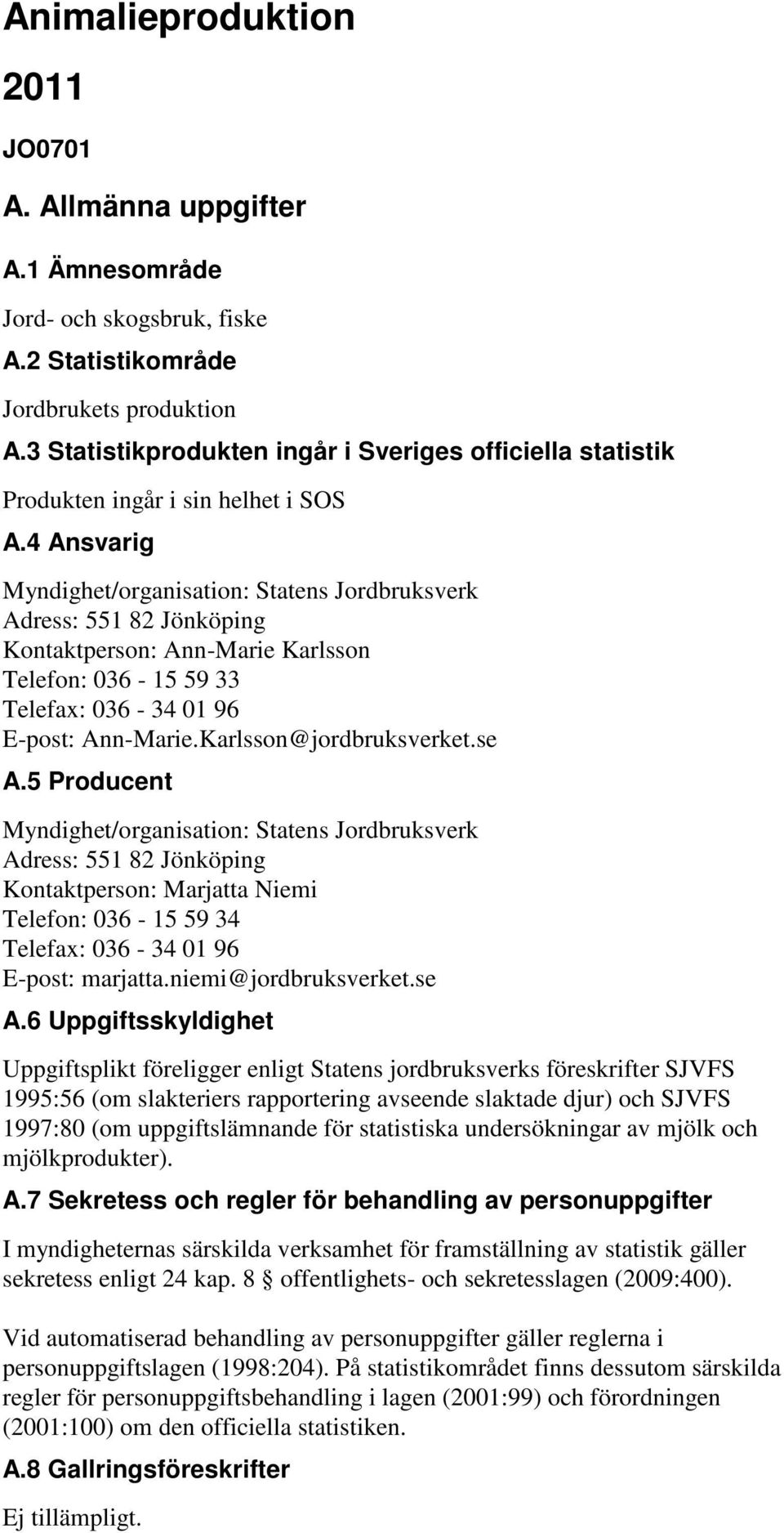 4 Ansvarig Myndighet/organisation: Statens Jordbruksverk Adress: 551 82 Jönköping Kontaktperson: AnnMarie Karlsson Telefon: 036 15 59 33 Telefax: 036 34 01 96 Epost: AnnMarie.Karlsson@jordbruksverket.