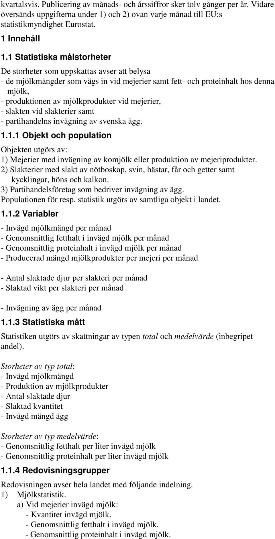 mejerier, slakten vid slakterier samt partihandelns invägning av svenska ägg. 1.1.1 Objekt och population Objekten utgörs av: 1) Mejerier med invägning av komjölk eller produktion av mejeriprodukter.