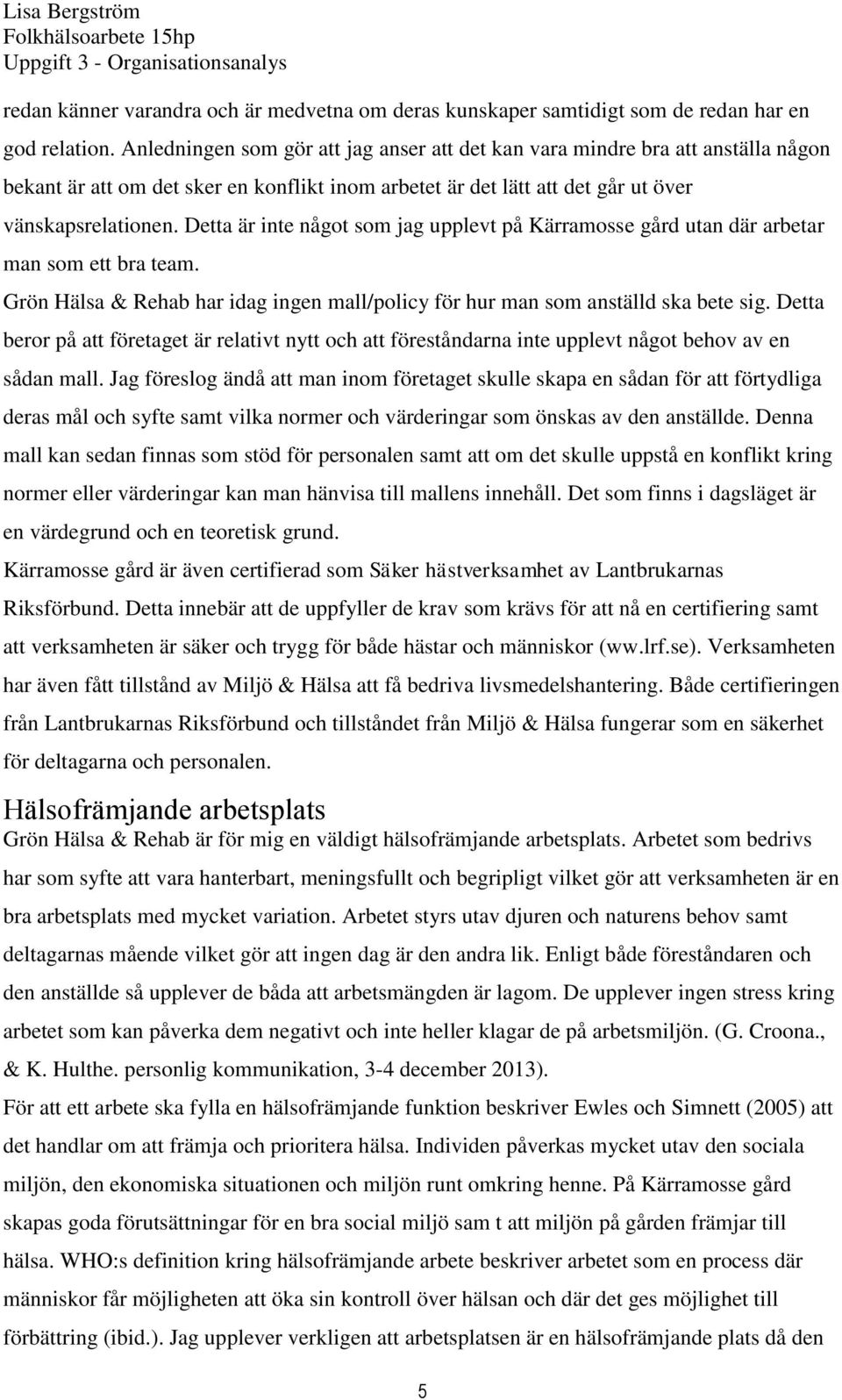 Detta är inte något som jag upplevt på Kärramosse gård utan där arbetar man som ett bra team. Grön Hälsa & Rehab har idag ingen mall/policy för hur man som anställd ska bete sig.