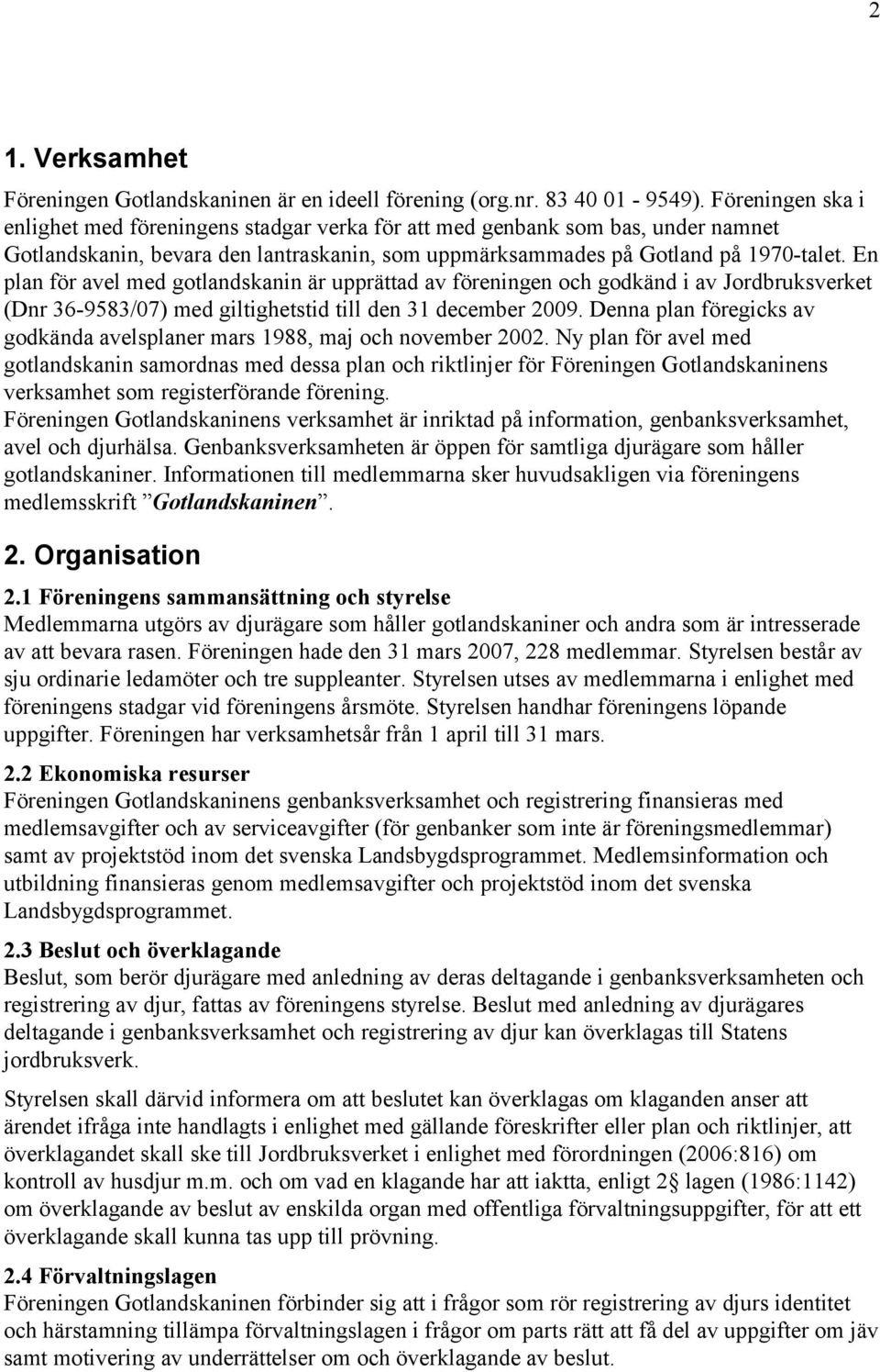 En plan för avel med gotlandskanin är upprättad av föreningen och godkänd i av Jordbruksverket (Dnr 36-9583/07) med giltighetstid till den 31 december 2009.