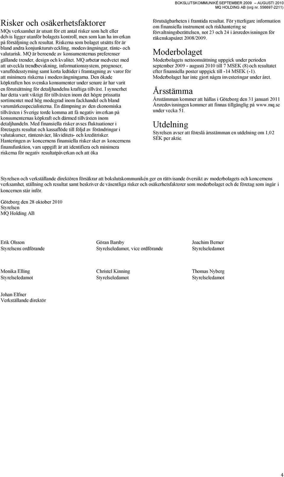 MQ arbetar medvetet med att utveckla trendbevakning, informationssystem, prognoser, varuflödesstyrning samt korta ledtider i framtagning av varor för att minimera riskerna i modesvängningarna.