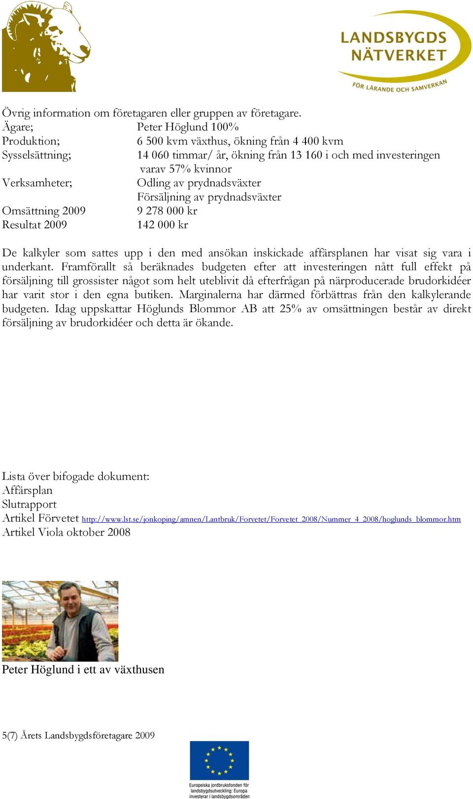prydnadsväxter Försäljning av prydnadsväxter Omsättning 2009 9 278 000 kr Resultat 2009 142 000 kr De kalkyler som sattes upp i den med ansökan inskickade affärsplanen har visat sig vara i underkant.