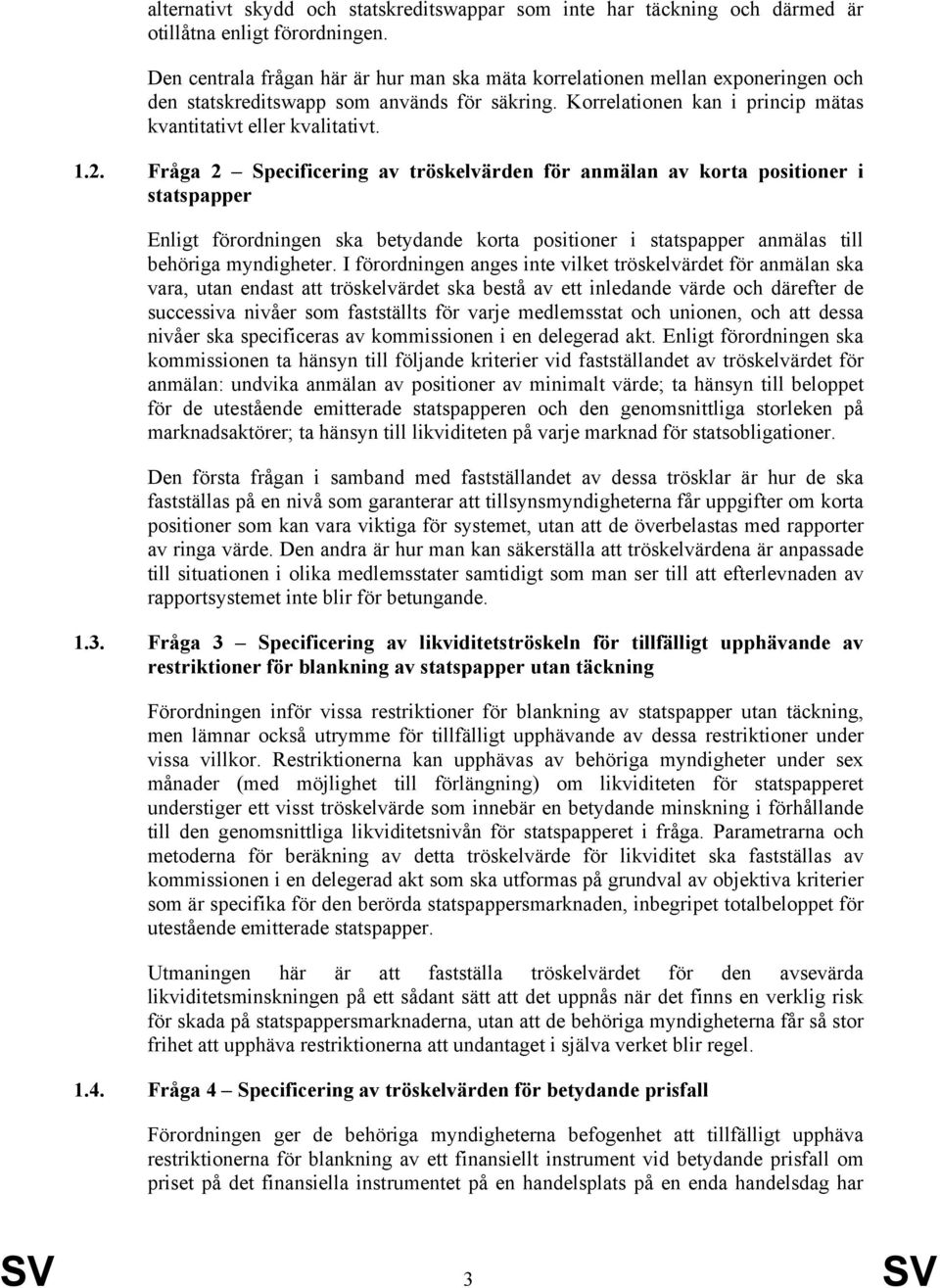 Fråga 2 Specificering av tröskelvärden för anmälan av korta positioner i statspapper Enligt förordningen ska betydande korta positioner i statspapper anmälas till behöriga myndigheter.