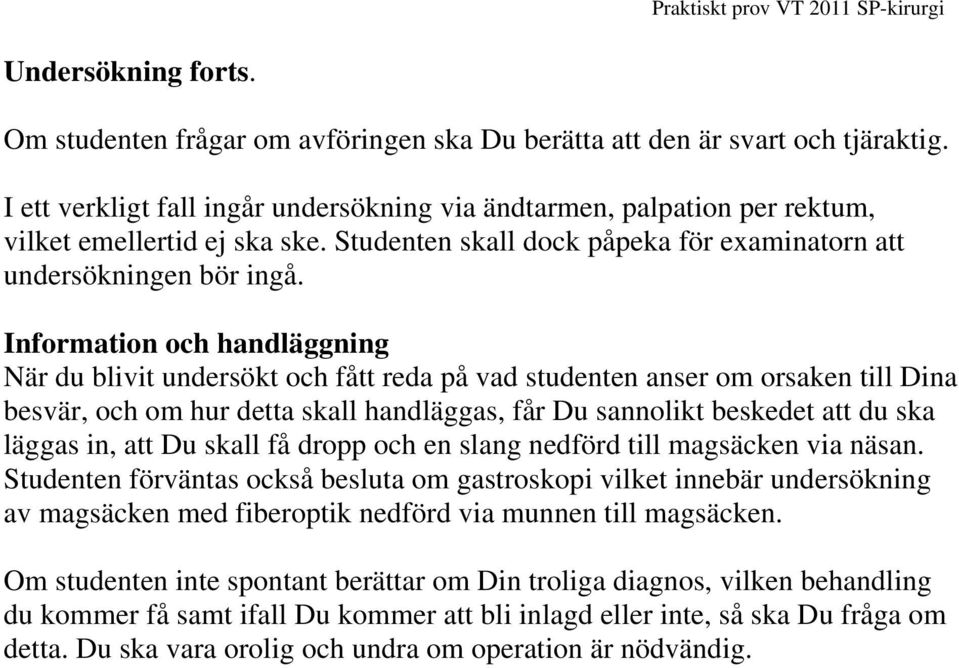 Information och handläggning När du blivit undersökt och fått reda på vad studenten anser om orsaken till Dina besvär, och om hur detta skall handläggas, får Du sannolikt beskedet att du ska läggas