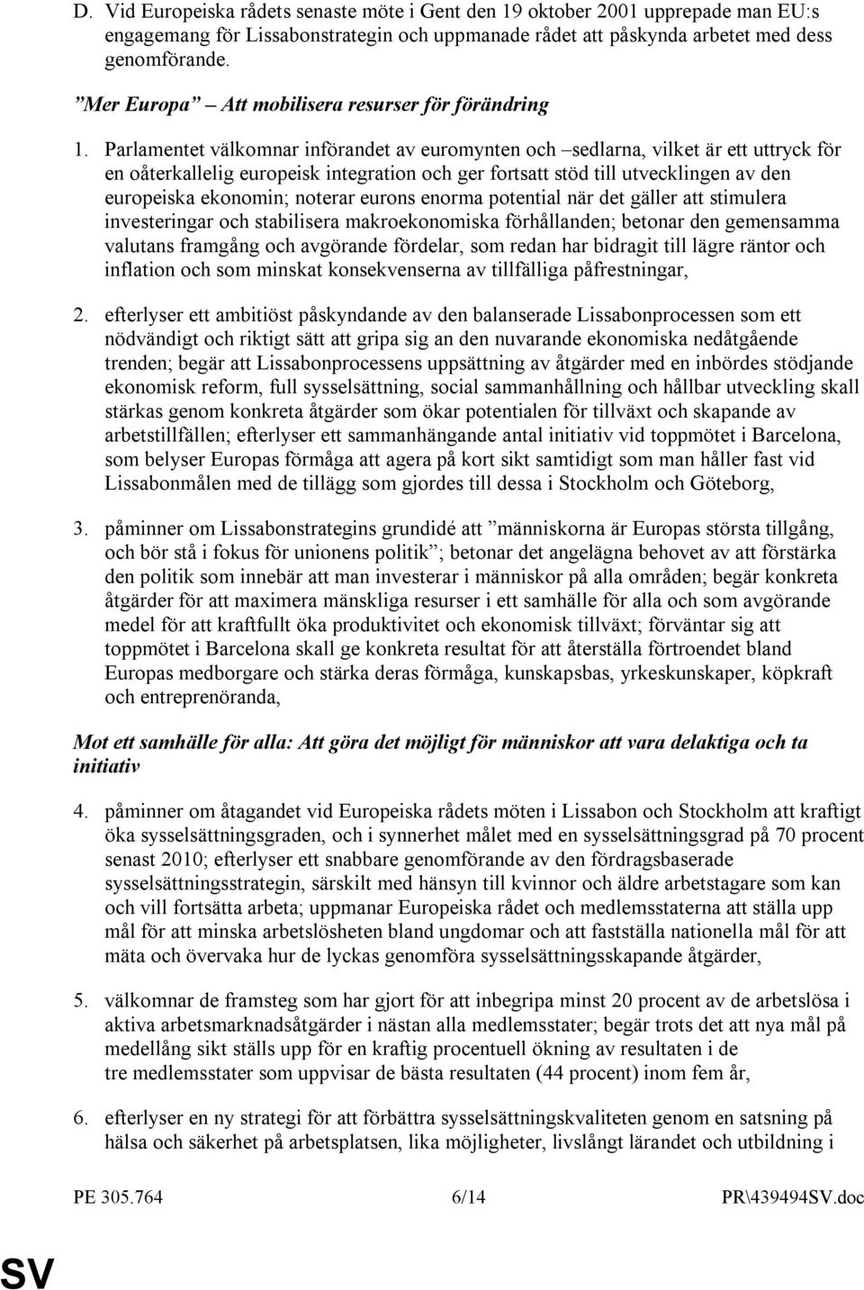 Parlamentet välkomnar införandet av euromynten och sedlarna, vilket är ett uttryck för en oåterkallelig europeisk integration och ger fortsatt stöd till utvecklingen av den europeiska ekonomin;