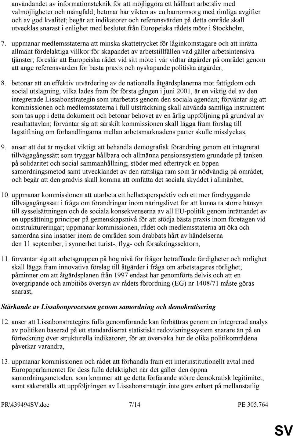 uppmanar medlemsstaterna att minska skattetrycket för låginkomstagare och att inrätta allmänt fördelaktiga villkor för skapandet av arbetstillfällen vad gäller arbetsintensiva tjänster; föreslår att