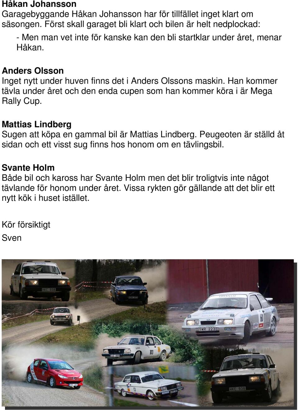 Anders Olsson Inget nytt under huven finns det i Anders Olssons maskin. Han kommer tävla under året och den enda cupen som han kommer köra i är Mega Rally Cup.