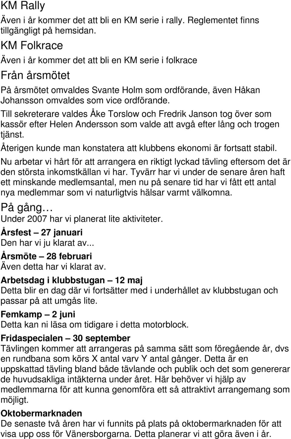 Till sekreterare valdes Åke Torslow och Fredrik Janson tog över som kassör efter Helen Andersson som valde att avgå efter lång och trogen tjänst.