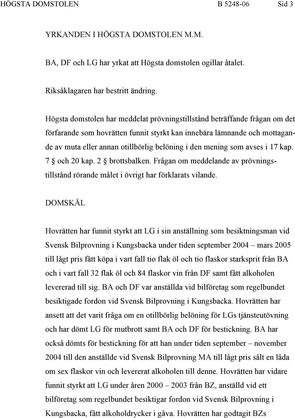 mening som avses i 17 kap. 7 och 20 kap. 2 brottsbalken. Frågan om meddelande av prövningstillstånd rörande målet i övrigt har förklarats vilande.