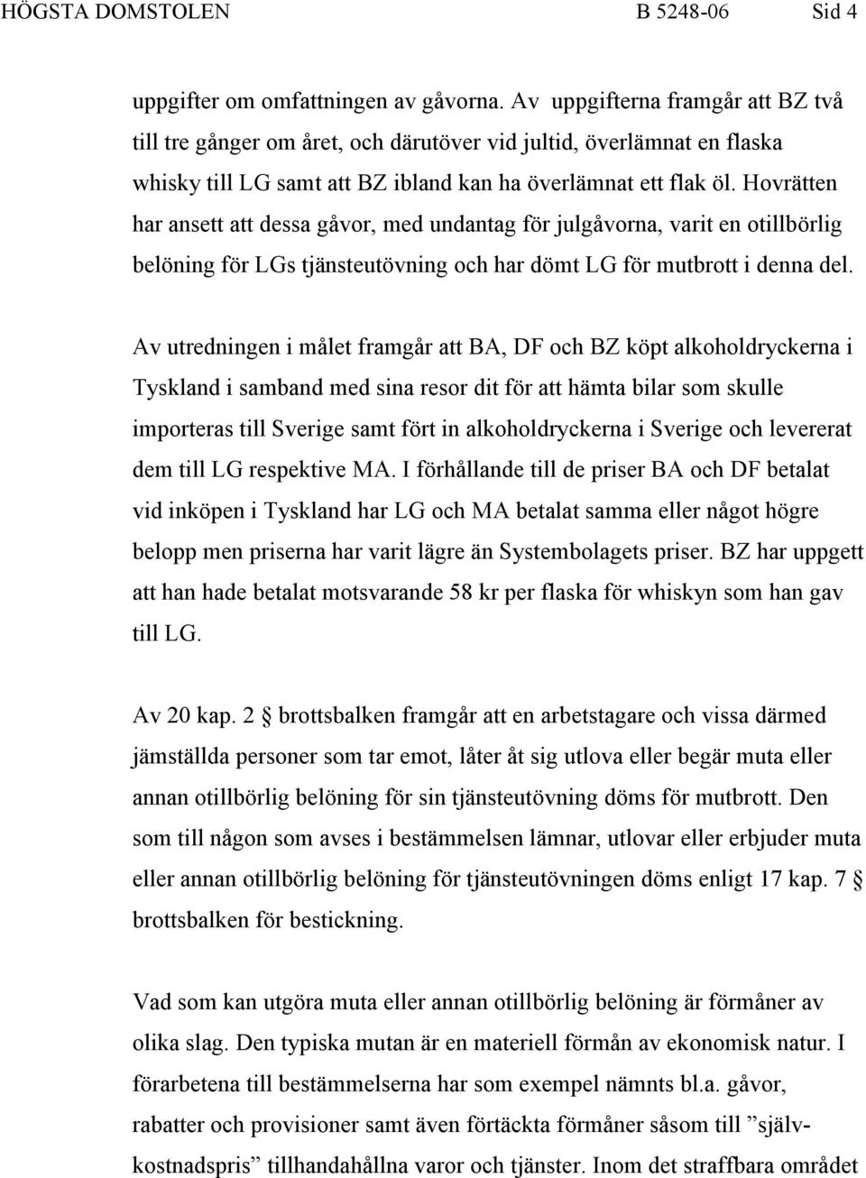 Hovrätten har ansett att dessa gåvor, med undantag för julgåvorna, varit en otillbörlig belöning för LGs tjänsteutövning och har dömt LG för mutbrott i denna del.