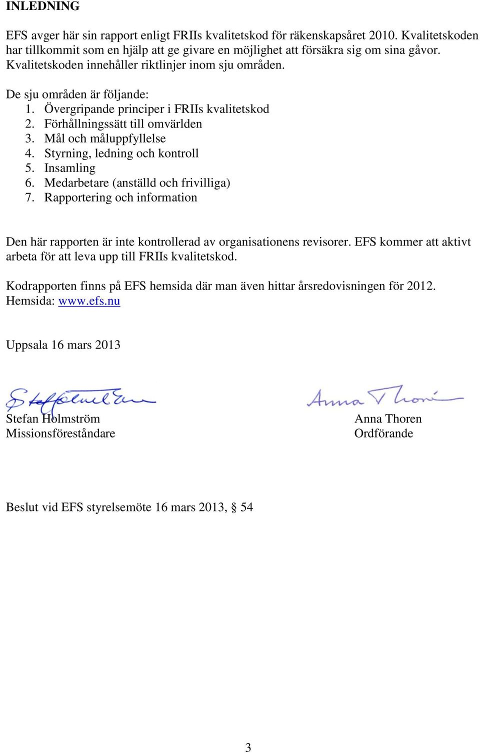 Styrning, ledning och kontroll 5. Insamling 6. Medarbetare (anställd och frivilliga) 7. Rapportering och information Den här rapporten är kontrollerad av organisationens revisorer.