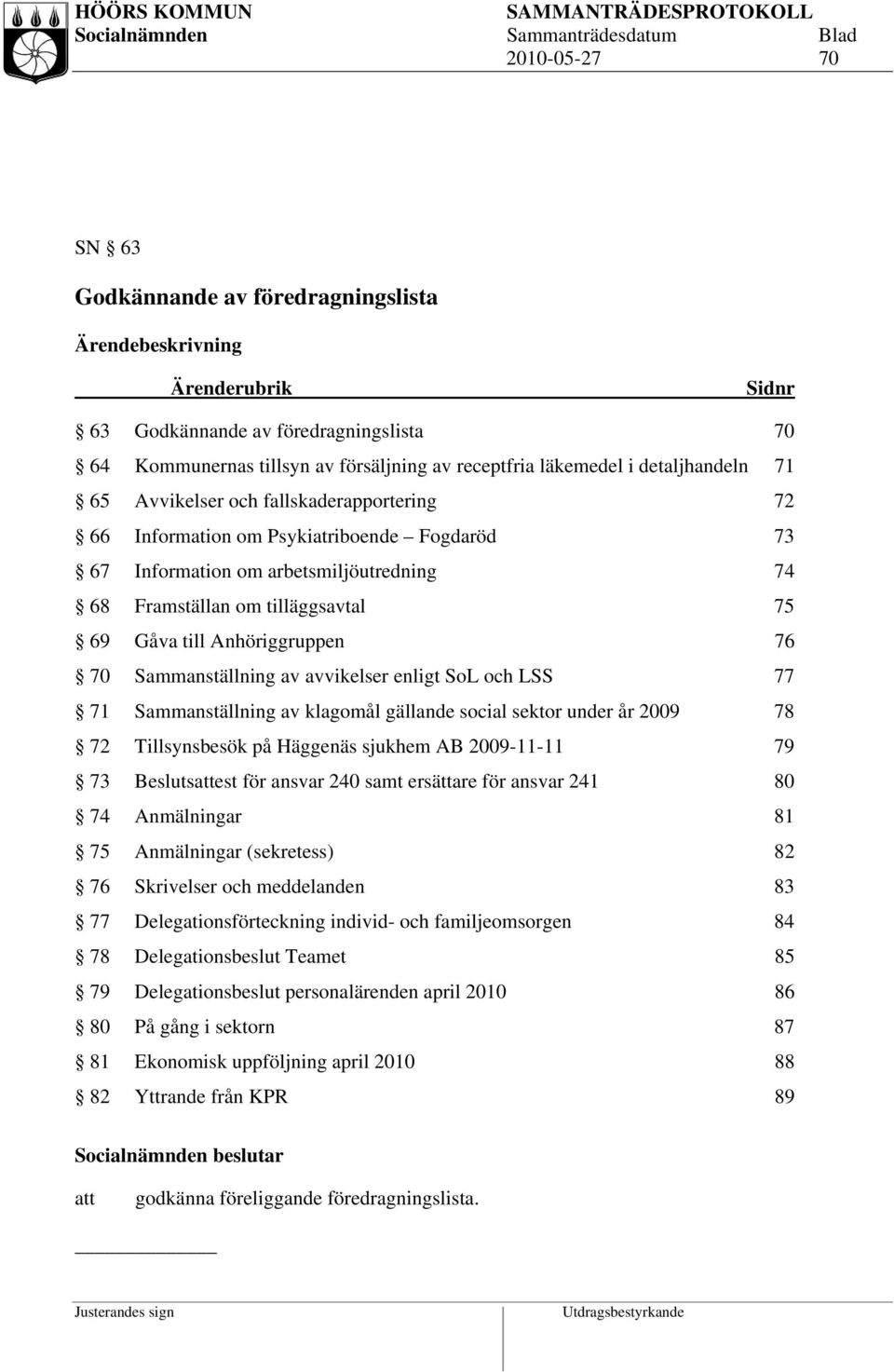 Anhöriggruppen 76 70 Sammanställning av avvikelser enligt SoL och LSS 77 71 Sammanställning av klagomål gällande social sektor under år 2009 78 72 Tillsynsbesök på Häggenäs sjukhem AB 2009-11-11 79